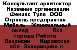 Консультант-архитектор › Название организации ­ Феникс Тула, ООО › Отрасль предприятия ­ Мебель › Минимальный оклад ­ 20 000 - Все города Работа » Вакансии   . Кировская обл.,Захарищево п.